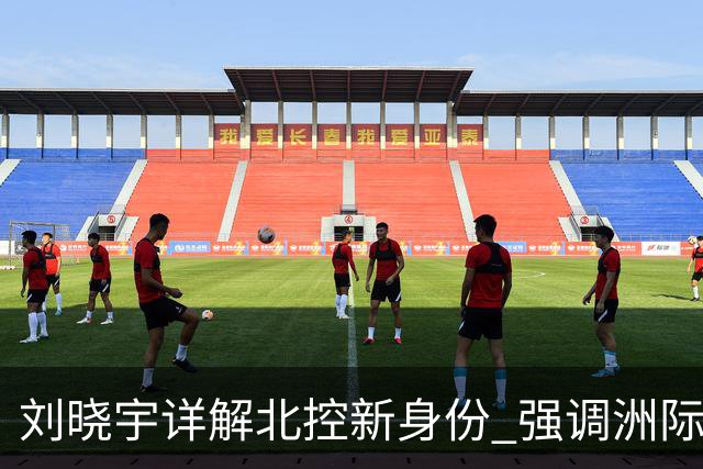 刘晓宇详解北控新身份 强调洲际杯有利球员信心提升